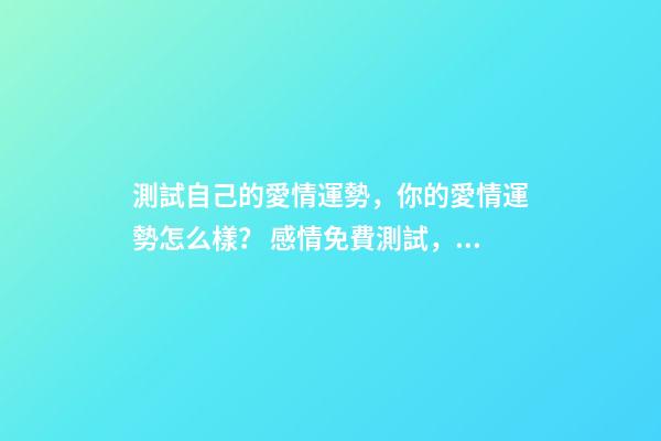 測試自己的愛情運勢，你的愛情運勢怎么樣？ 感情免費測試，感情 測試